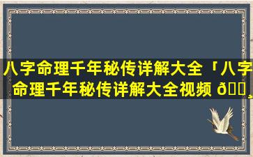 八字命理千年秘传详解大全「八字命理千年秘传详解大全视频 🕸 」